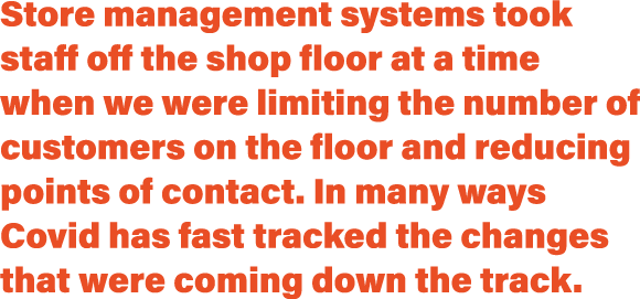 Store management systems took staff off the shop floor at a time when we were limiting the number of customers on the   