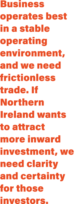 Business operates best in a stable operating environment, and we need frictionless trade  If Northern Ireland wants t   