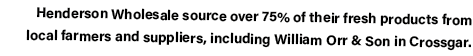 Henderson Wholesale source over 75% of their fresh products from local farmers and suppliers, including William Orr &   
