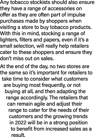 Any tobacco stockists should also ensure they have a range of accessories on offer as they are often part of impulse    