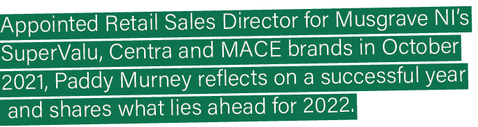 Appointed Retail Sales Director for Musgrave NI s SuperValu, Centra and MACE brands in October 2021, Paddy Murney ref   