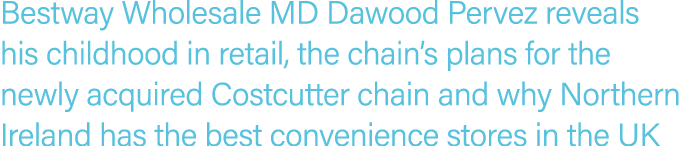 Bestway Wholesale MD Dawood Pervez reveals his childhood in retail, the chain s plans for the newly acquired Costcutt   
