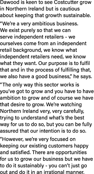 Dawood is keen to see Costcutter grow in Northern Ireland but is cautious about keeping that growth sustainable   We    