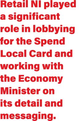Retail NI played a significant role in lobbying for the Spend Local Card and working with the Economy Minister on its   