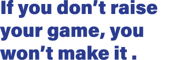 If you don t raise your game, you won t make it  