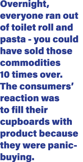 Overnight, everyone ran out of toilet roll and pasta - you could have sold those commodities 10 times over  The consu   