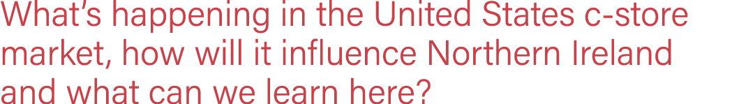 What s happening in the United States c-store market, how will it influence Northern Ireland and what can we learn here 