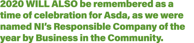 2020 will also be remembered as a time of celebration for Asda, as we were named NI s Responsible Company of the year   