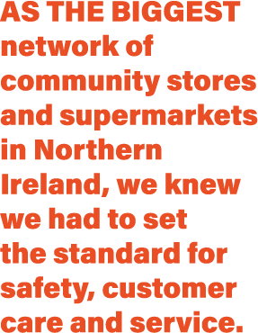 As the biggest network of community stores and supermarkets in Northern Ireland, we knew we had to set the standard f   