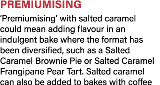 Premiumising  Premiumising  with salted caramel could mean adding flavour in an indulgent bake where the format has b   