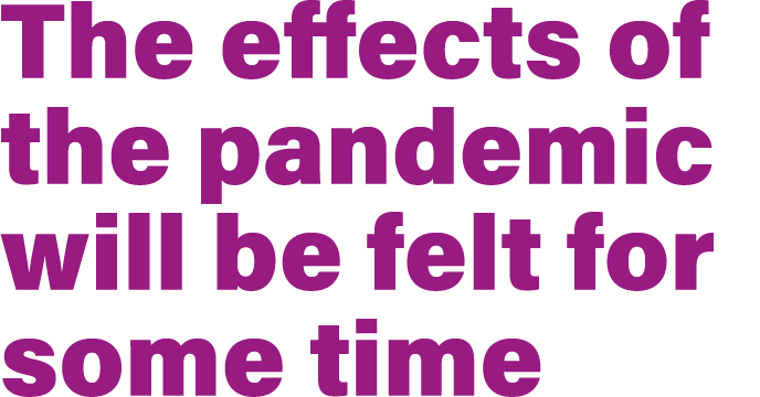 The effects of the pandemic will be felt for some time