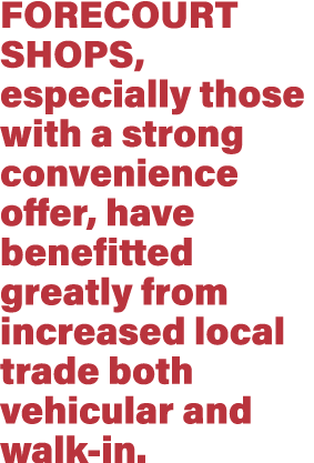 forecourt shops, especially those with a strong convenience offer, have benefitted greatly from increased local trade   