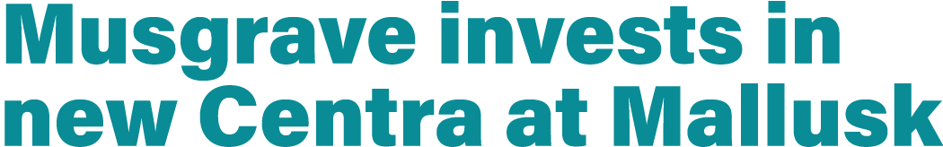 Musgrave invests in new Centra at Mallusk