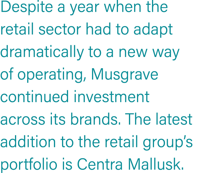 Despite a year when the retail sector had to adapt dramatically to a new way of operating, Musgrave continued investm   