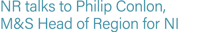 NR talks to Philip Conlon, M&S Head of Region for NI