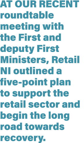 At our recent roundtable meeting with the First and deputy First Ministers, Retail NI outlined a five-point plan to s   