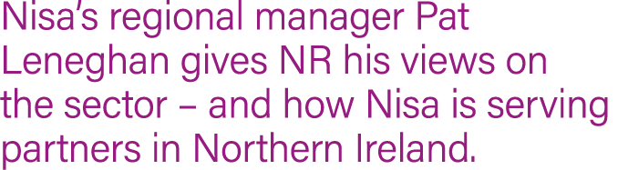 Nisa s regional manager Pat Leneghan gives NR his views on the sector   and how Nisa is serving partners in Northern    