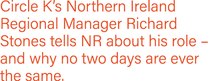 Circle K s Northern Ireland Regional Manager Richard Stones tells NR about his role   and why no two days are ever th   