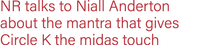 NR talks to Niall Anderton about the mantra that gives Circle K the midas touch