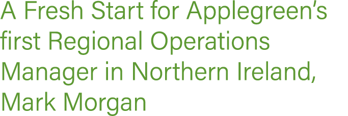 A Fresh Start for Applegreen s first Regional Operations Manager in Northern Ireland, Mark Morgan