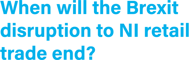 When will the Brexit disruption to NI retail trade end  