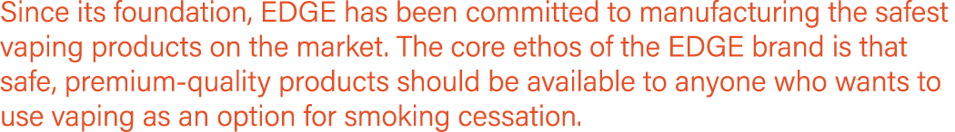 Since its foundation, EDGE has been committed to manufacturing the safest vaping products on the market  The core eth   