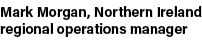 Mark Morgan, Northern Ireland regional operations manager