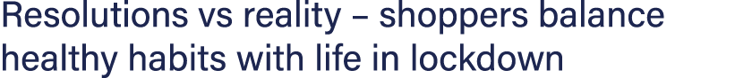 Resolutions vs reality   shoppers balance healthy habits with life in lockdown