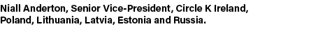Niall Anderton, Senior Vice-President, Circle K Ireland, Poland, Lithuania, Latvia, Estonia and Russia  