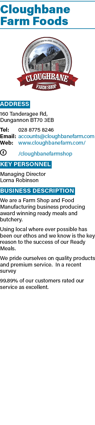 Cloughbane Farm Foods  Address 160 Tanderagee Rd, Dungannon BT70 3EB Tel: 028 8775 8246 Email: accounts cloughbanefar   