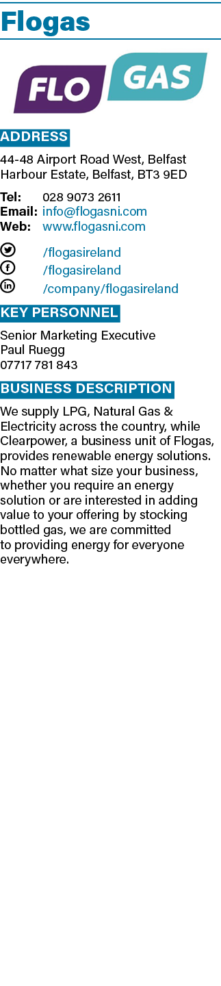 Flogas  Address 44-48 Airport Road West, Belfast Harbour Estate, Belfast, BT3 9ED Tel: 028 9073 2611 Email: info flog   