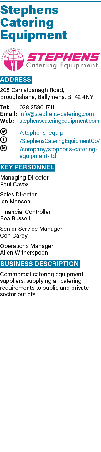 Stephens Catering Equipment  Address 205 Carnalbanagh Road, Broughshane, Ballymena, BT42 4NY Tel: 028 2586 1711 Email   