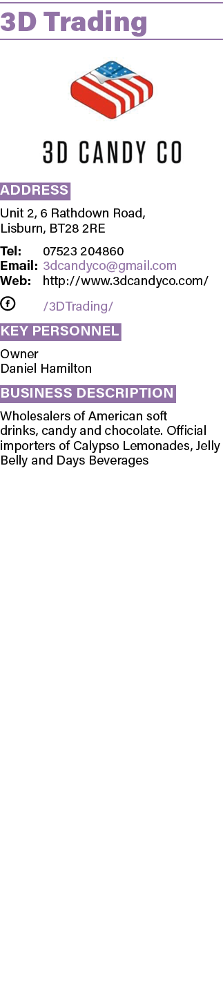 3D Trading  Address Unit 2, 6 Rathdown Road, Lisburn, BT28 2RE Tel: 07523 204860 Email: 3dcandyco gmail com Web: http   