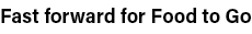 Fast forward for Food to Go 