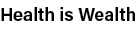 Health is Wealth