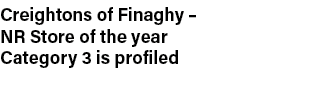 Creightons of Finaghy   NR Store of the year Category 3 is profiled 