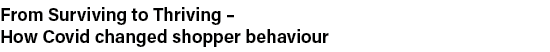 From Surviving to Thriving   How Covid changed shopper behaviour