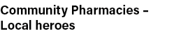 Community Pharmacies   Local heroes 