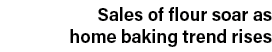 Sales of flour soar as home baking trend rises