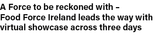 A Force to be reckoned with   Food Force Ireland leads the way with virtual showcase across three days