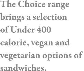 The Choice range brings a selection of Under 400 calorie, vegan and vegetarian options of sandwiches 