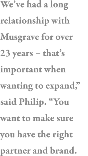 We ve had a long relationship with Musgrave for over 23 years   that s important when wanting to expand,  said Philip   