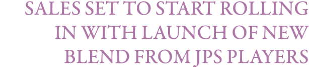 Sales Set to Start Rolling in with launch of New Blend from JPS Players 