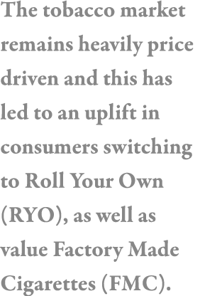 The tobacco market remains heavily price driven and this has led to an uplift in consumers switching to Roll Your Own   