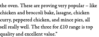 the oven  These are proving very popular   like chicken and broccoli bake, lasagne, chicken curry, peppered chicken,    