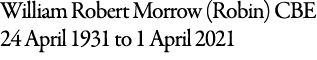 William Robert Morrow (Robin) CBE 24 April 1931 to 1 April 2021