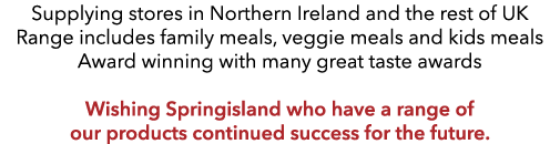 Supplying stores in Northern Ireland and the rest of UK Range includes family meals, veggie meals and kids meals Awar   