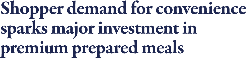 Shopper demand for convenience sparks major investment in premium prepared meals