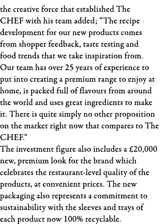 the creative force that established The CHEF with his team added;  The recipe development for our new products comes    