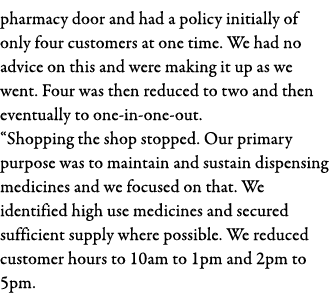 pharmacy door and had a policy initially of only four customers at one time  We had no advice on this and were making   